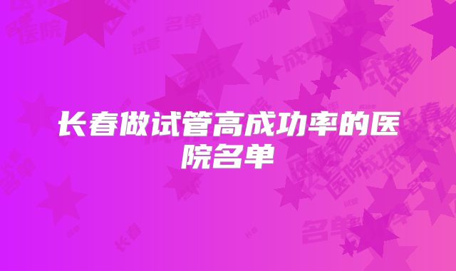 长春做试管高成功率的医院名单