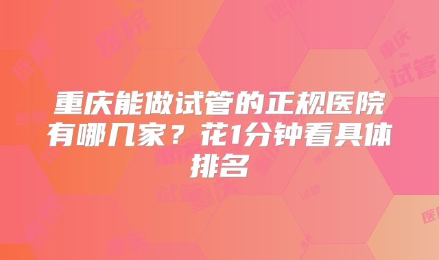 重庆能做试管的正规医院有哪几家？花1分钟看具体排名