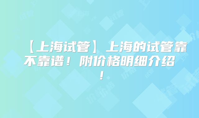 【上海试管】上海的试管靠不靠谱!附价格明细介绍!