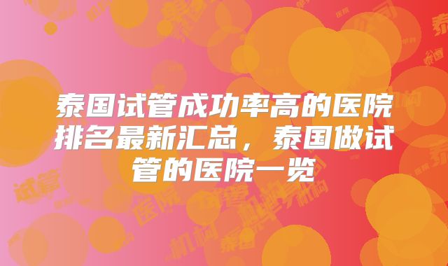 泰国试管成功率高的医院排名最新汇总，泰国做试管的医院一览