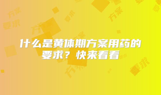 什么是黄体期方案用药的要求？快来看看