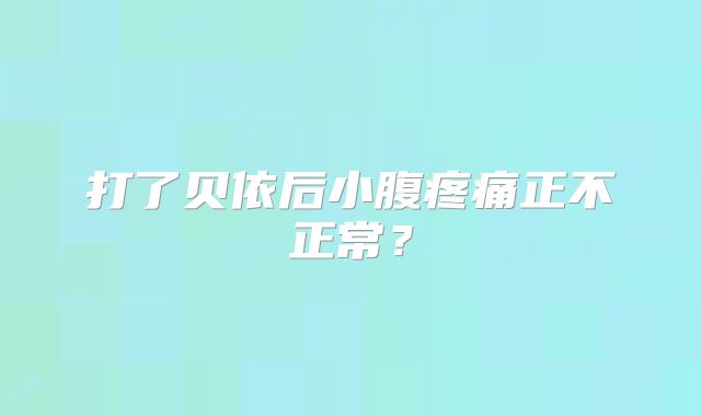打了贝依后小腹疼痛正不正常？