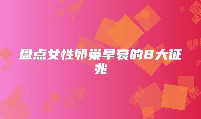 盘点女性卵巢早衰的8大征兆