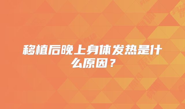 移植后晚上身体发热是什么原因?