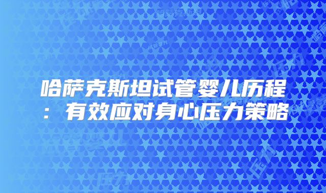 哈萨克斯坦试管婴儿历程:有效应对身心压力策略