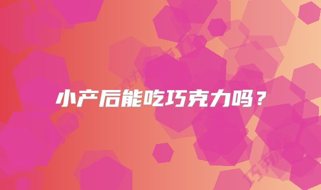 小产后能吃巧克力吗？