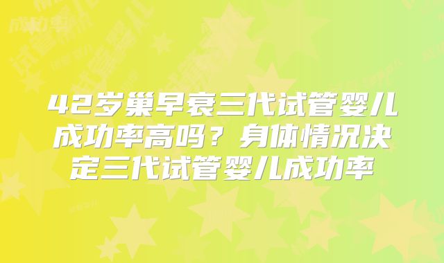 42岁巢早衰三代试管婴儿成功率高吗？身体情况决定三代试管婴儿成功率