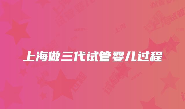 上海做三代试管婴儿过程