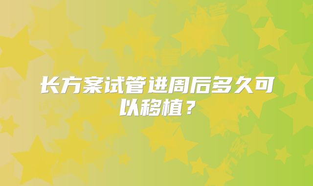 长方案试管进周后多久可以移植?