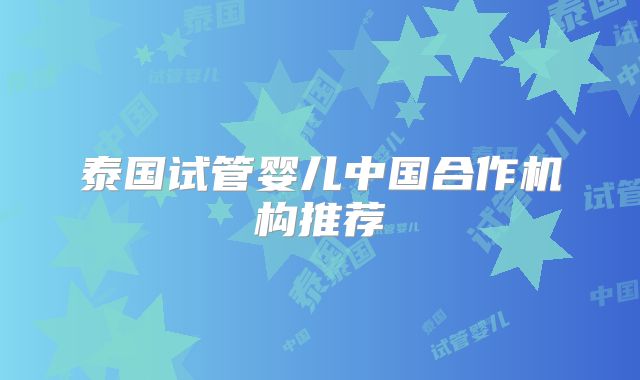泰国试管婴儿中国合作机构推荐