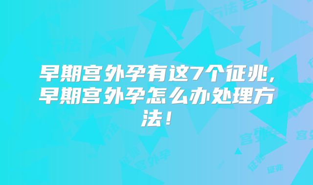 早期宫外孕有这7个征兆,早期宫外孕怎么办处理方法！