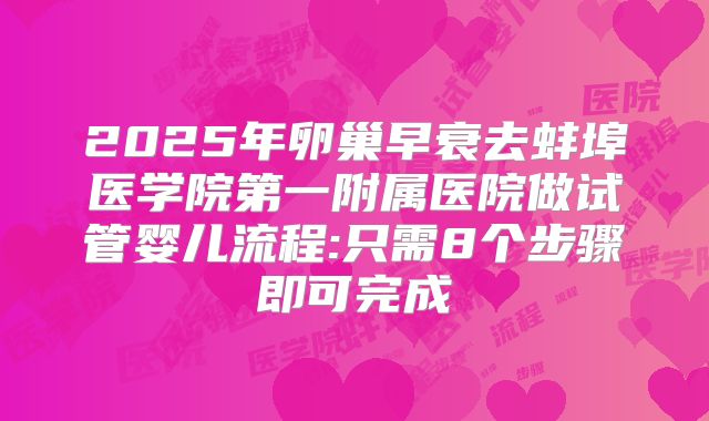 2025年卵巢早衰去蚌埠医学院第一附属医院做试管婴儿流程:只需8个步骤即可完成
