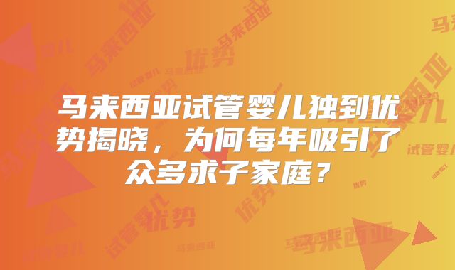 马来西亚试管婴儿独到优势揭晓，为何每年吸引了众多求子家庭？