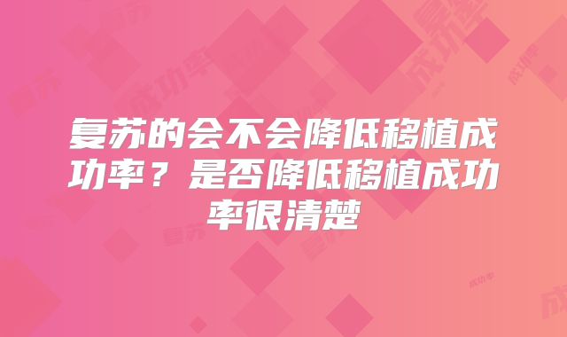 复苏的会不会降低移植成功率?是否降低移植成功率很清楚