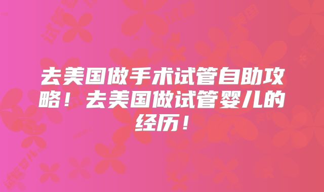 去美国做手术试管自助攻略！去美国做试管婴儿的经历！