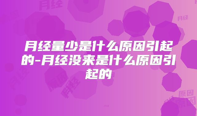 月经量少是什么原因引起的-月经没来是什么原因引起的