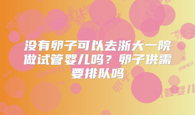 没有卵子可以去浙大一院做试管婴儿吗？卵子供需要排队吗