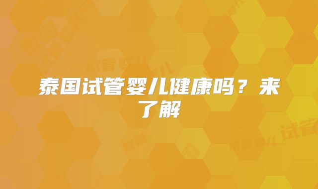 泰国试管婴儿健康吗?来了解