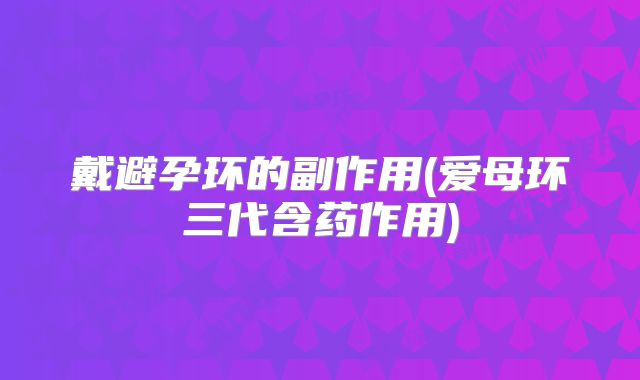 戴避孕环的副作用(爱母环三代含药作用)