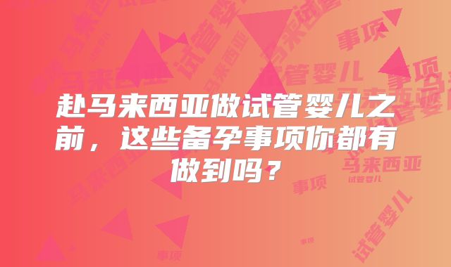 赴马来西亚做试管婴儿之前，这些备孕事项你都有做到吗？