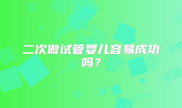 二次做试管婴儿容易成功吗？
