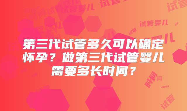 第三代试管多久可以确定怀孕?做第三代试管婴儿需要多长时间?