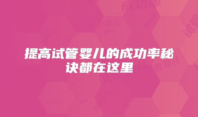 提高试管婴儿的成功率秘诀都在这里