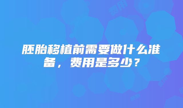 胚胎移植前需要做什么准备,费用是多少?