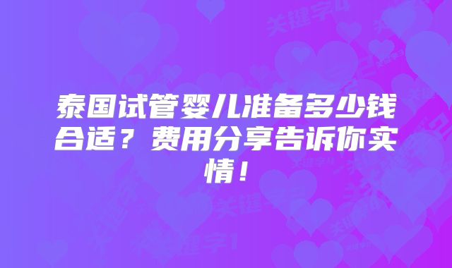 泰国试管婴儿准备多少钱合适？费用分享告诉你实情！