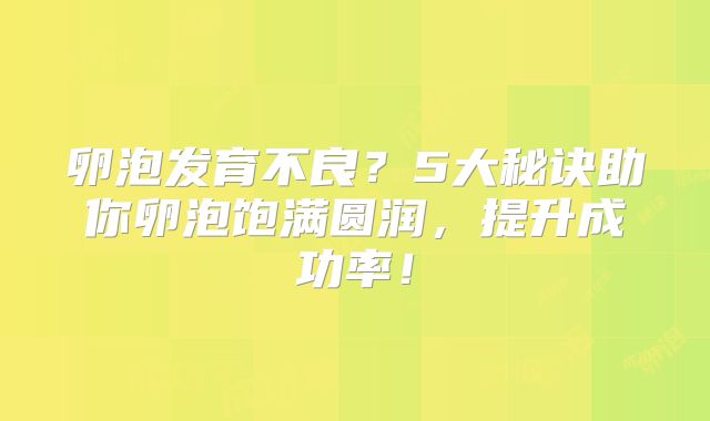 卵泡发育不良？5大秘诀助你卵泡饱满圆润，提升成功率！