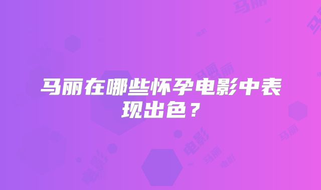 马丽在哪些怀孕电影中表现出色？