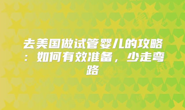 去美国做试管婴儿的攻略:如何有效准备,少走弯路