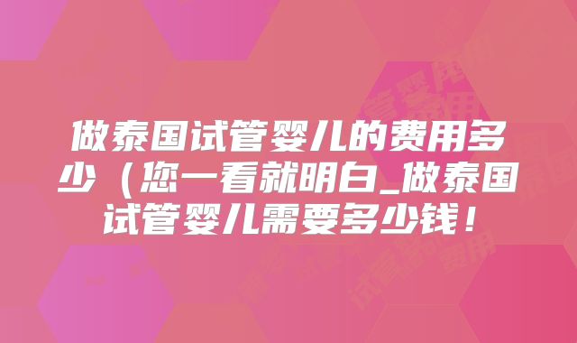 做泰国试管婴儿的费用多少(您一看就明白_做泰国试管婴儿需要多少钱!