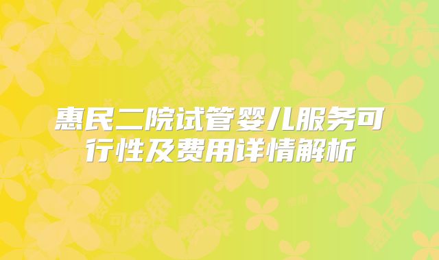 惠民二院试管婴儿服务可行性及费用详情解析