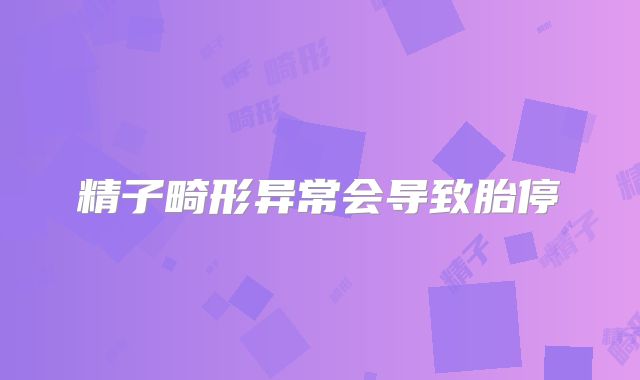 精子畸形异常会导致胎停