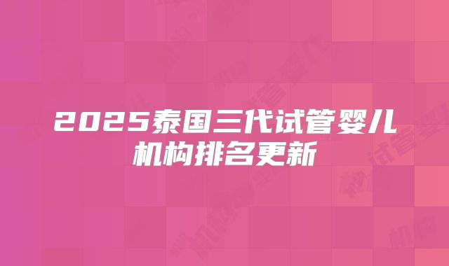 2025泰国三代试管婴儿机构排名更新