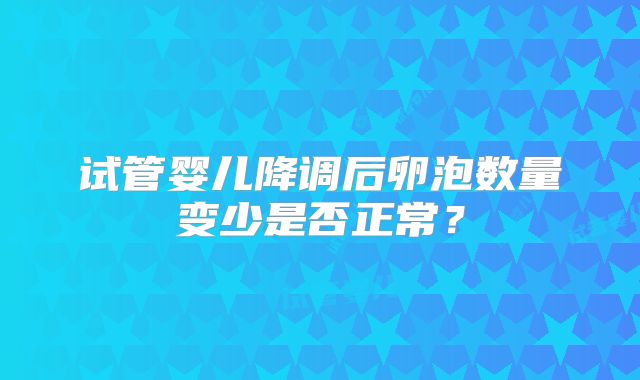试管婴儿降调后卵泡数量变少是否正常?
