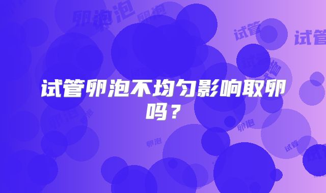 试管卵泡不均匀影响取卵吗？