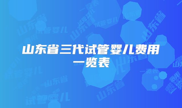 山东省三代试管婴儿费用一览表