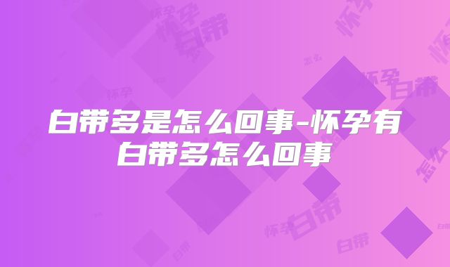 白带多是怎么回事-怀孕有白带多怎么回事