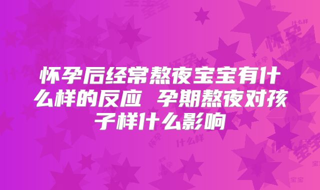 怀孕后经常熬夜宝宝有什么样的反应 孕期熬夜对孩子样什么影响