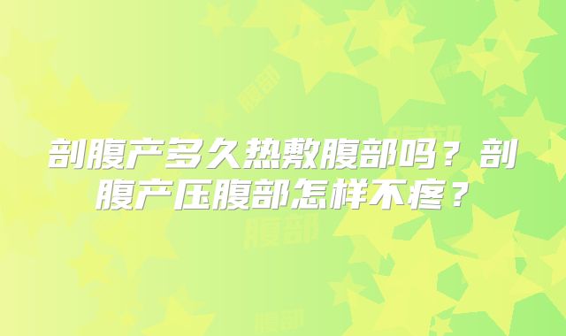 剖腹产多久热敷腹部吗?剖腹产压腹部怎样不疼?