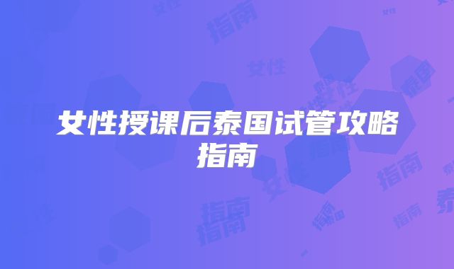 女性授课后泰国试管攻略指南