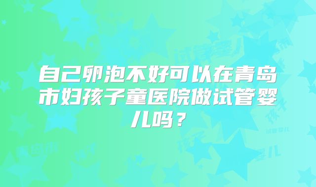 自己卵泡不好可以在青岛市妇孩子童医院做试管婴儿吗？