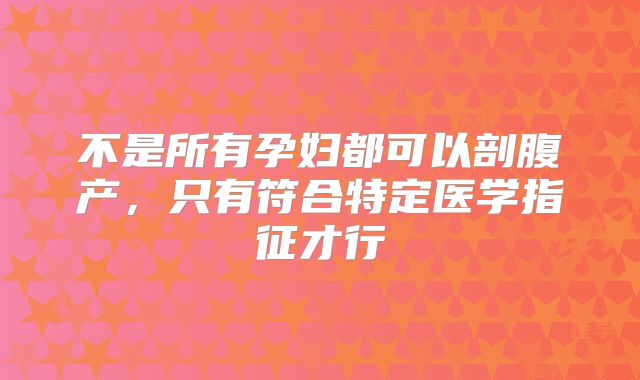 不是所有孕妇都可以剖腹产，只有符合特定医学指征才行