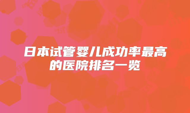 日本试管婴儿成功率最高的医院排名一览