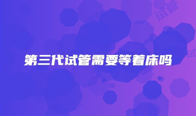第三代试管需要等着床吗