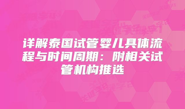 详解泰国试管婴儿具体流程与时间周期：附相关试管机构推选