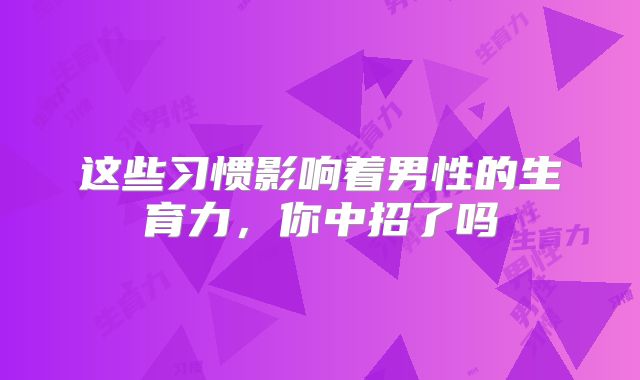 这些习惯影响着男性的生育力，你中招了吗