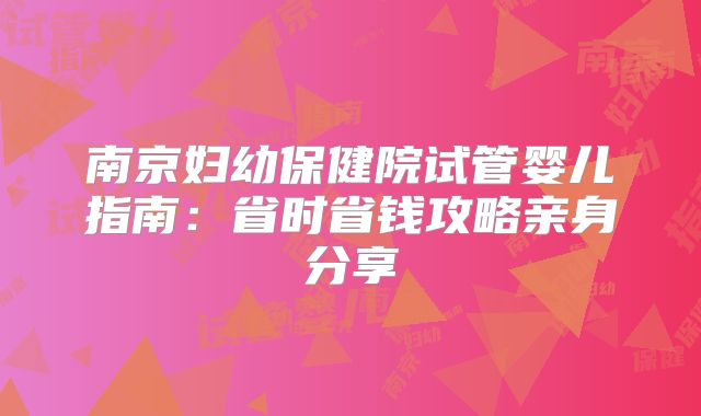 南京妇幼保健院试管婴儿指南:省时省钱攻略亲身分享